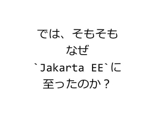 では、そもそも
なぜ
`Jakarta EE`に
至ったのか？
 