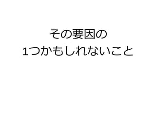その要因の
1つかもしれないこと
 