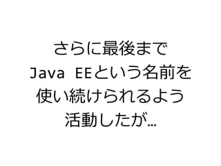 さらに最後まで
Java EEという名前を
使い続けられるよう
活動したが…
 