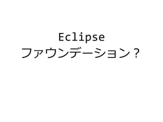 Eclipse
ファウンデーション？
 