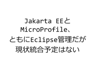 Jakarta EEと
MicroProfile、
ともにEclipse管理だが
現状統合予定はない
 