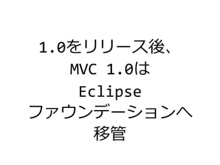 1.0をリリース後、
MVC 1.0は
Eclipse
ファウンデーションへ
移管
 