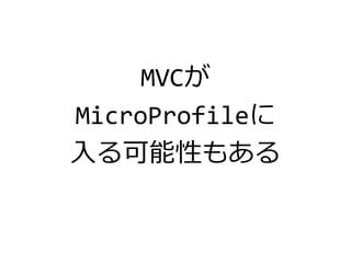 MVCが
MicroProfileに
入る可能性もある
 