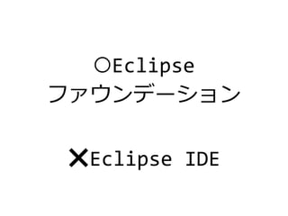 ⭕Eclipse
ファウンデーション
❌Eclipse IDE
 