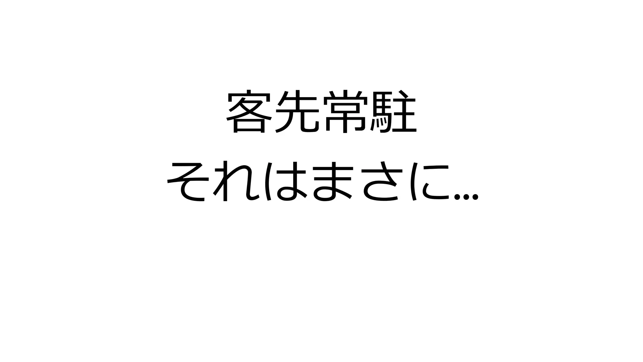 客先常駐
それはまさに…
 