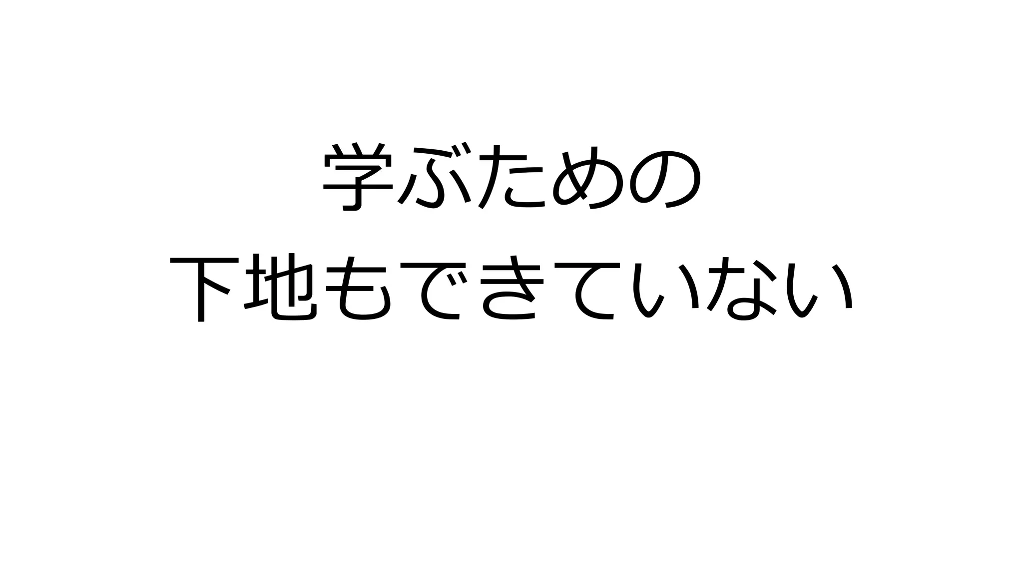 学ぶための
下地もできていない
 