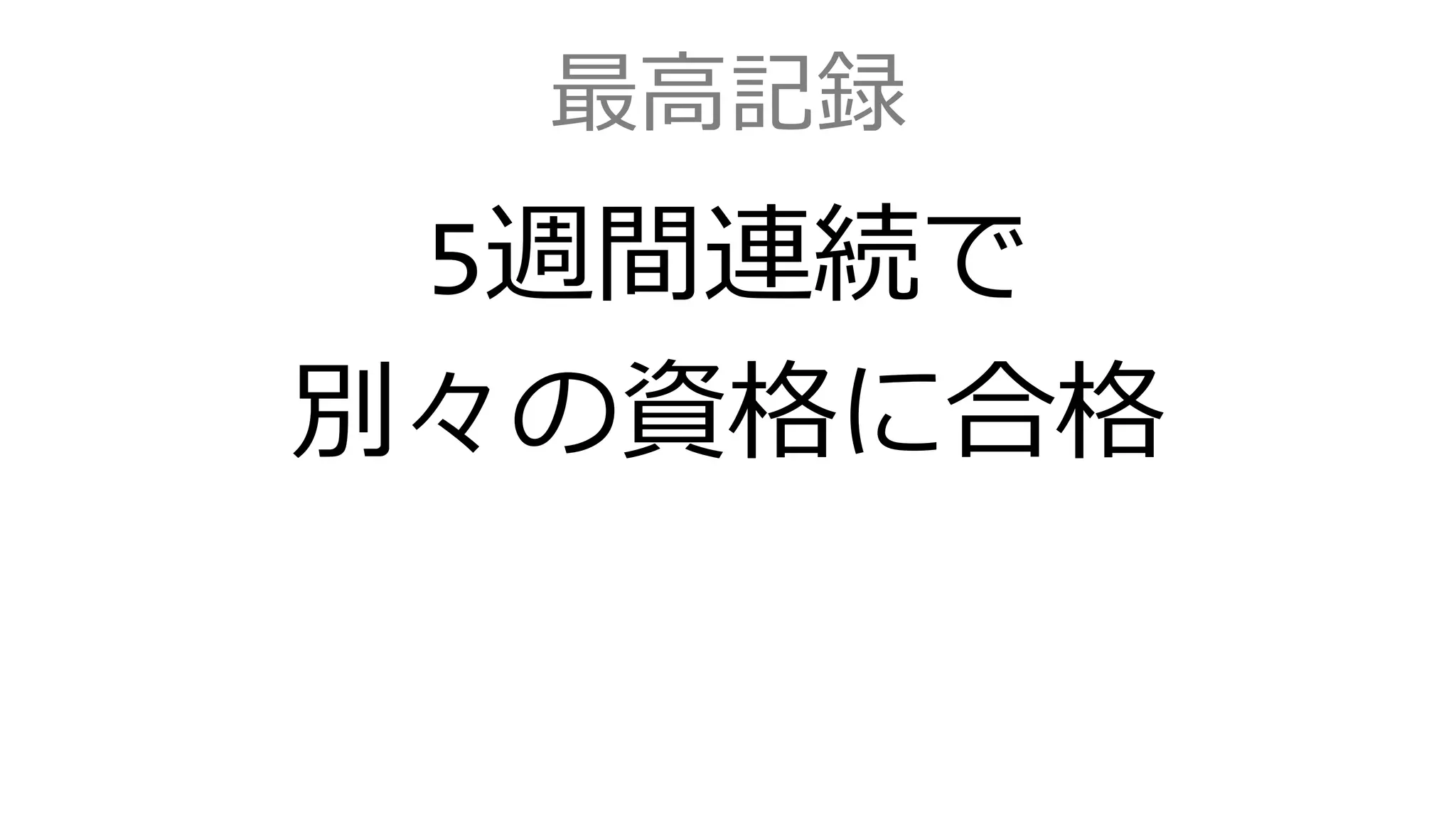 最高記録
5週間連続で
別々の資格に合格
 