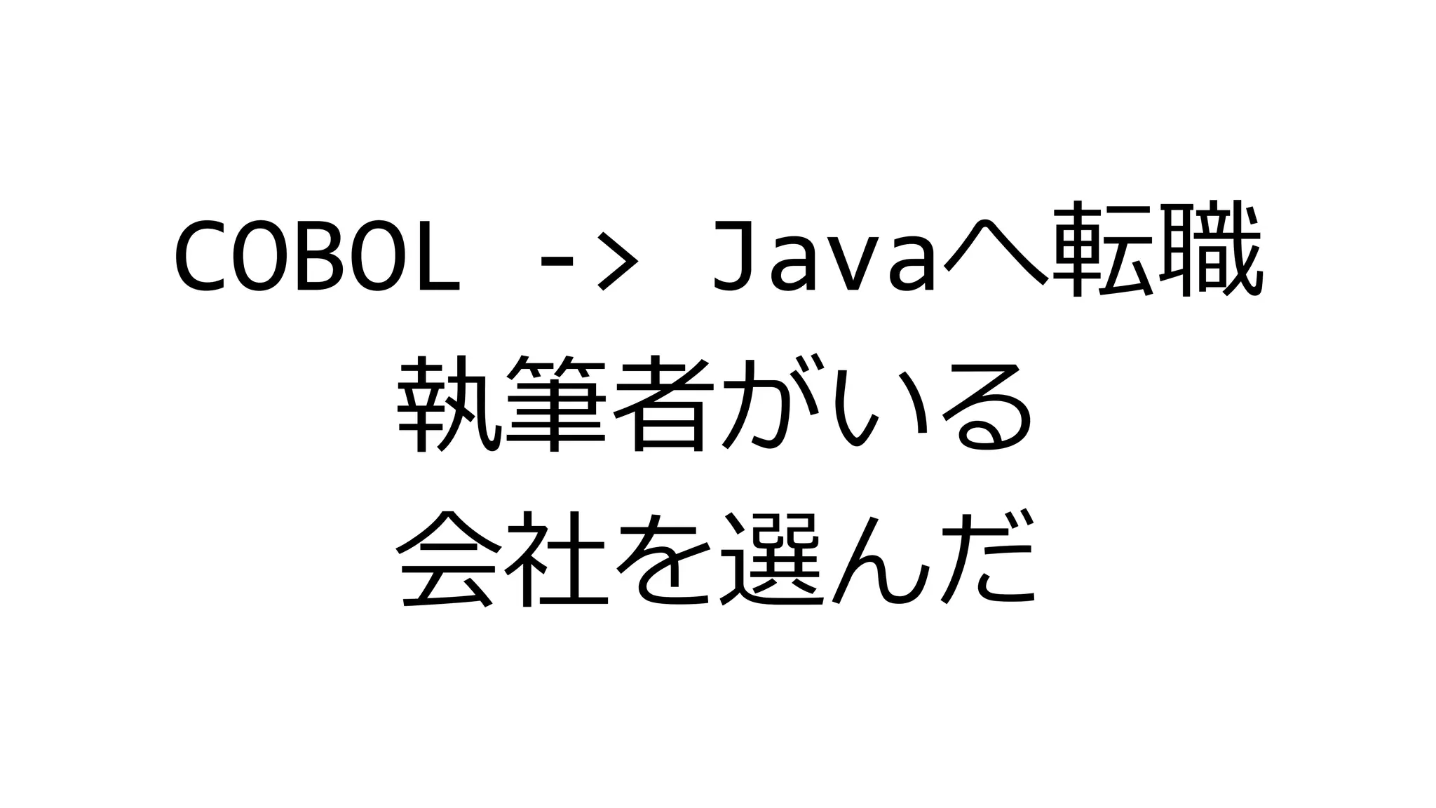 COBOL -> Javaへ転職
執筆者がいる
会社を選んだ
 