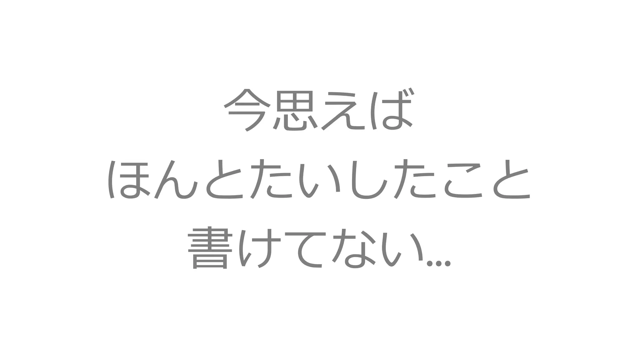 今思えば
ほんとたいしたこと
書けてない…
 