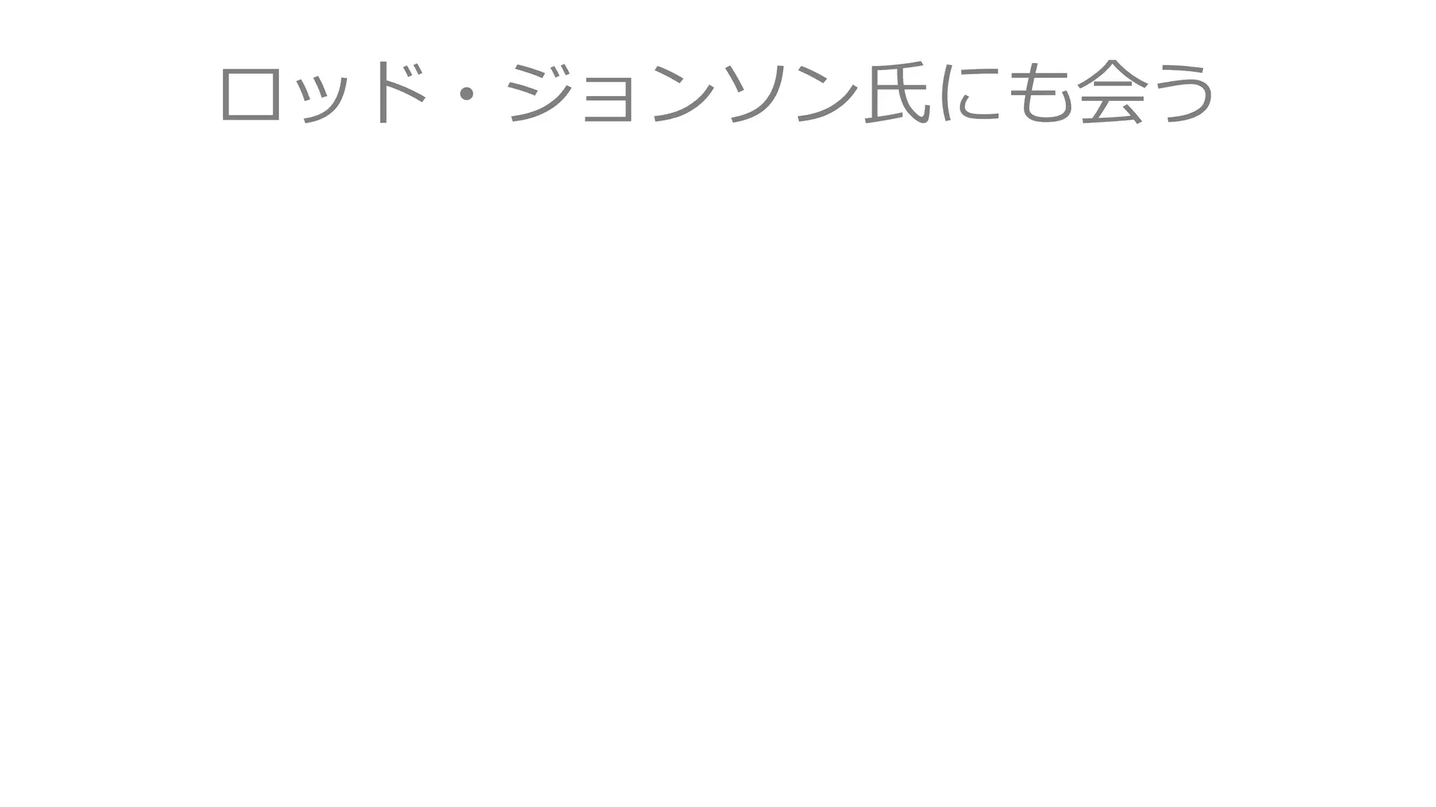 ロッド・ジョンソン氏にも会う
 