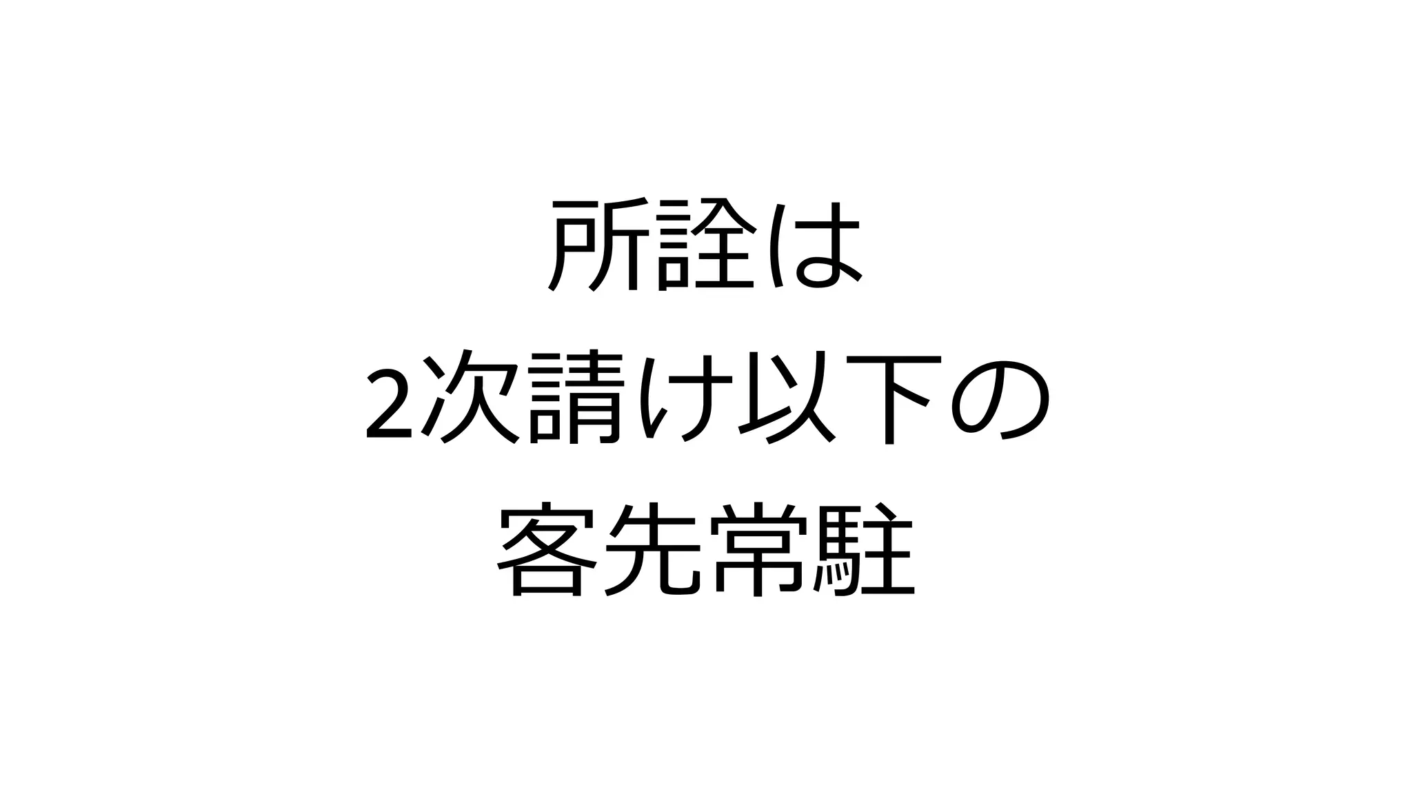 所詮は
2次請け以下の
客先常駐
 