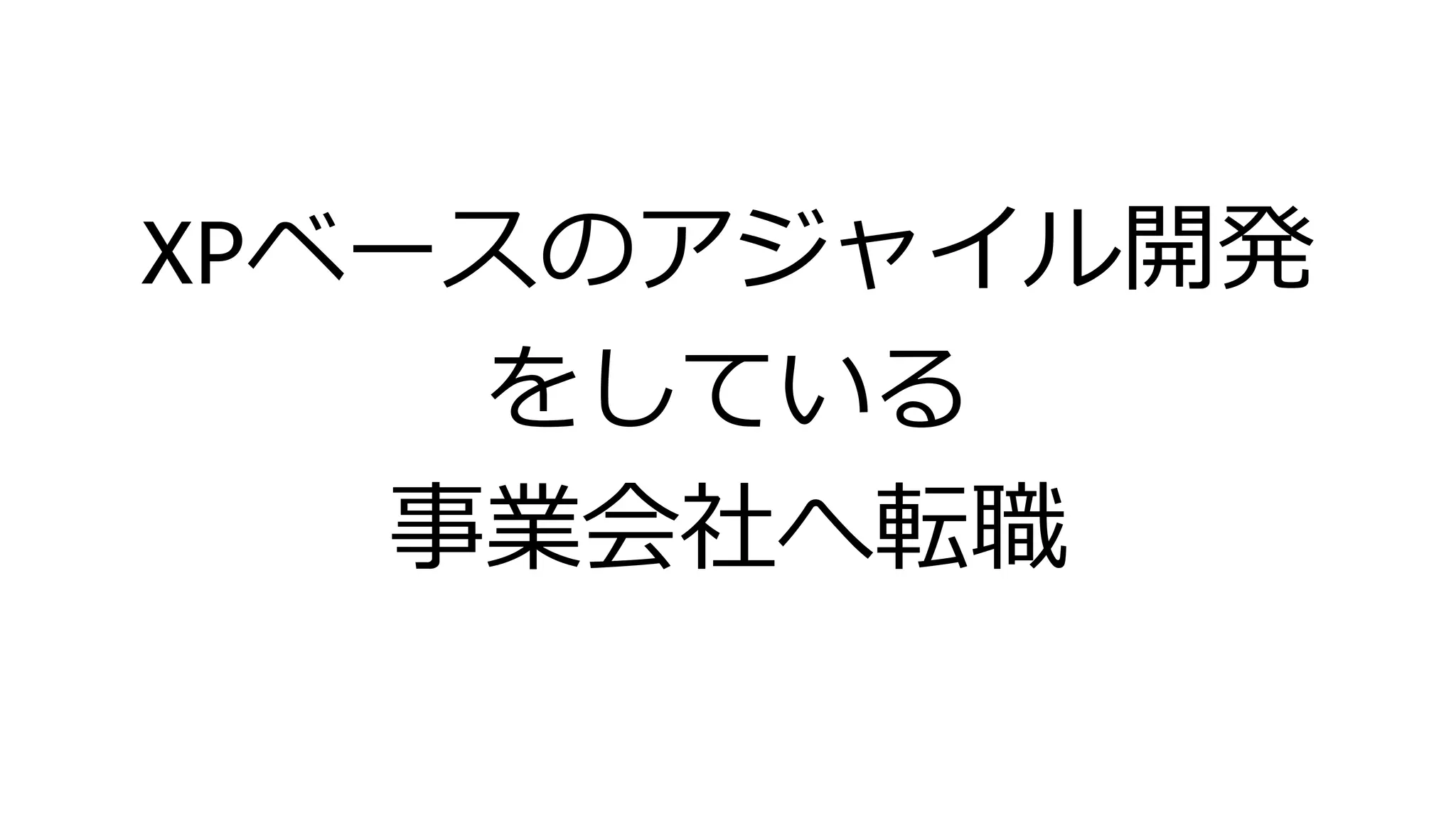 XPベースのアジャイル開発
をしている
事業会社へ転職
 