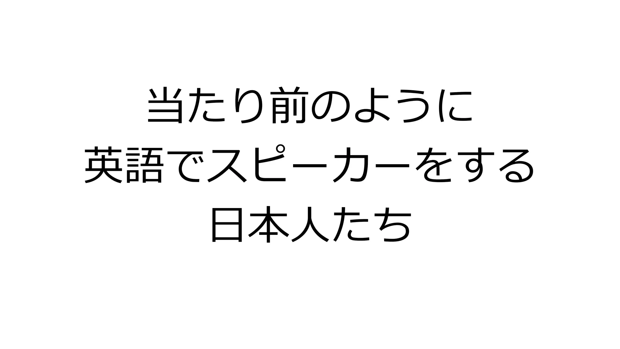 当たり前のように
英語でスピーカーをする
日本人たち
 