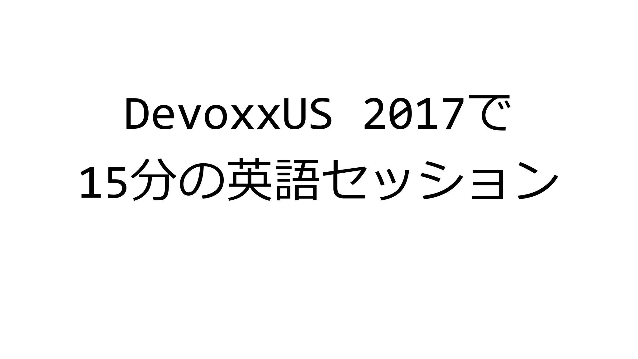 DevoxxUS 2017で
15分の英語セッション
 