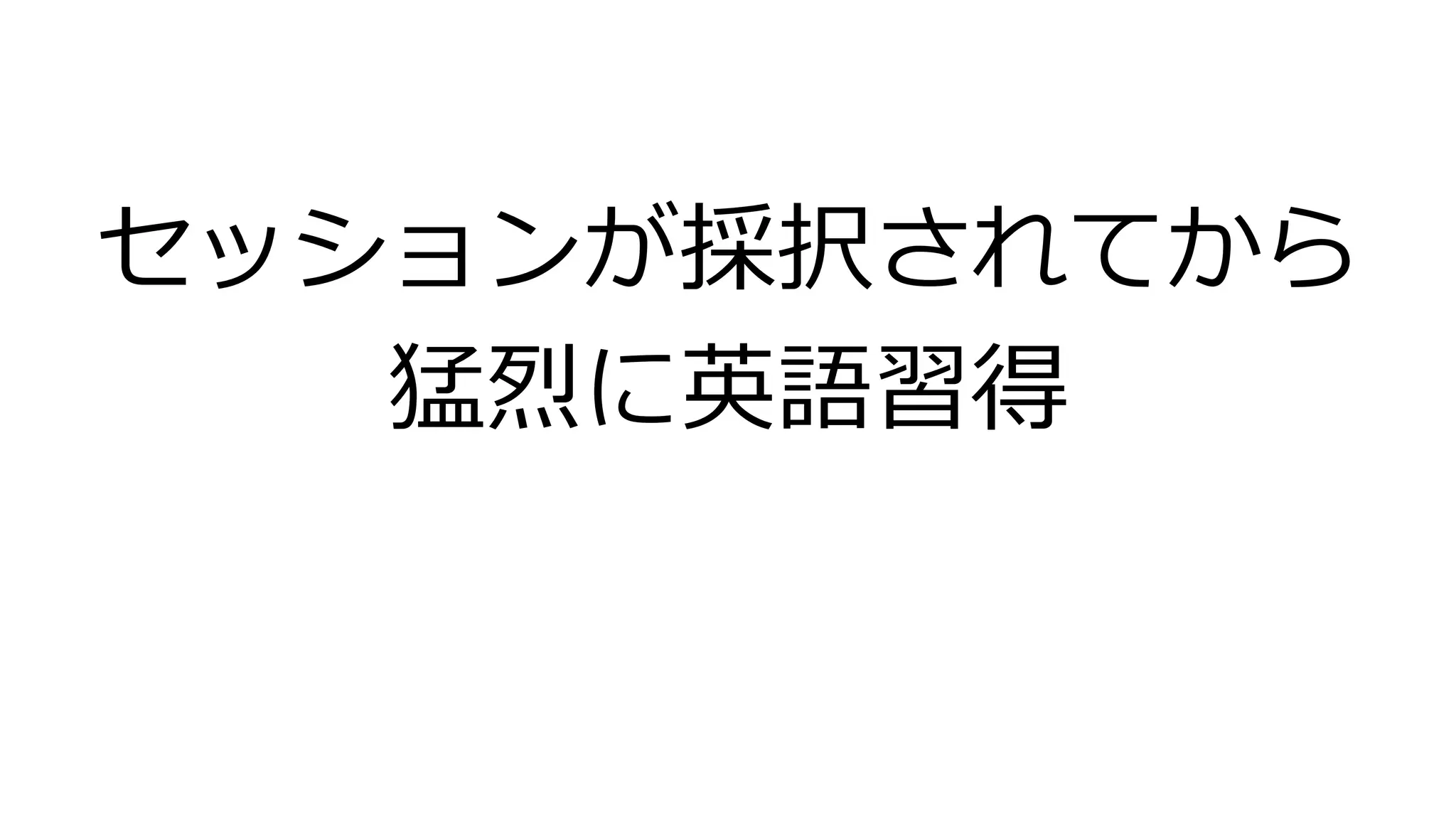 セッションが採択されてから
猛烈に英語習得
 