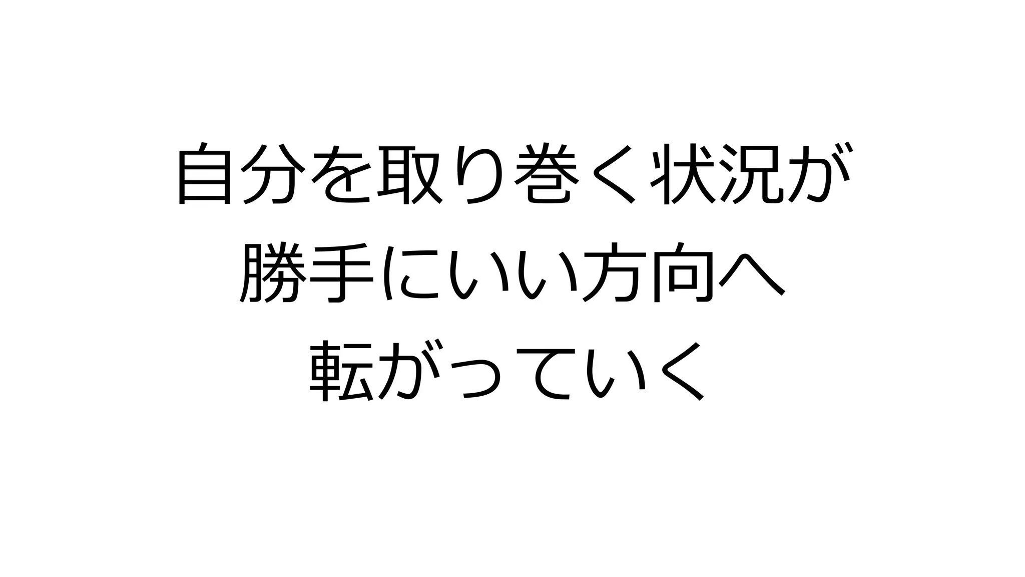 自分を取り巻く状況が
勝手にいい方向へ
転がっていく
 