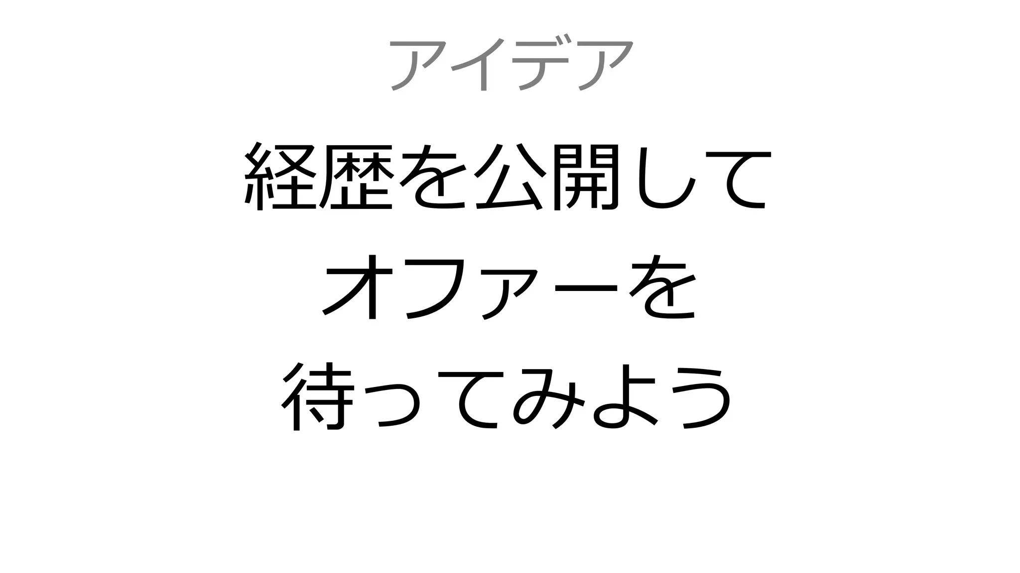 アイデア
経歴を公開して
オファーを
待ってみよう
 