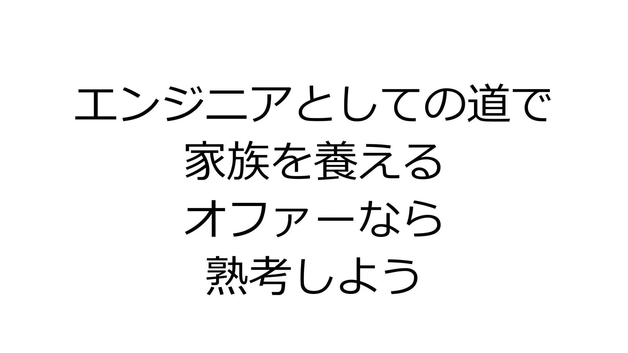 エンジニアとしての道で
家族を養える
オファーなら
熟考しよう
 