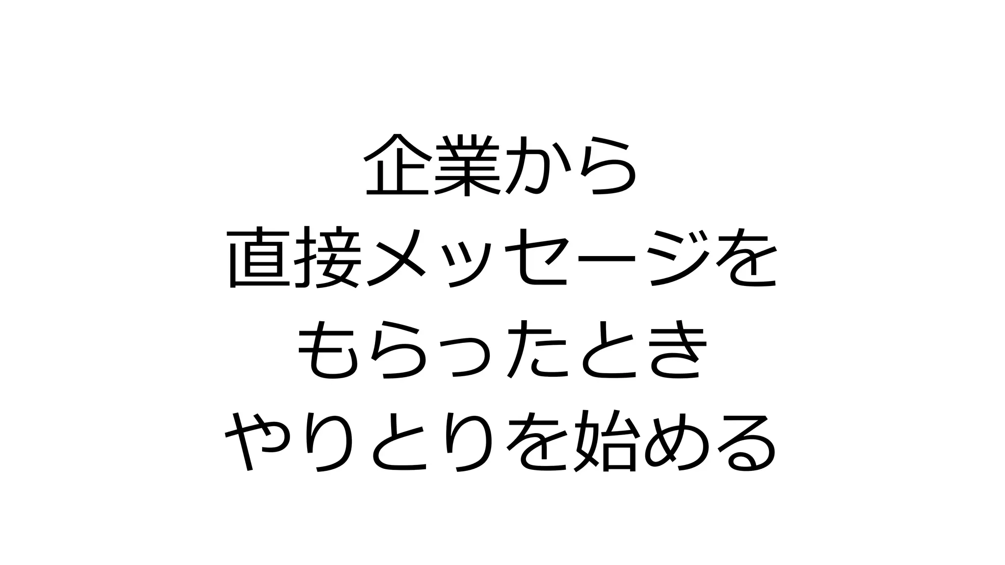 企業から
直接メッセージを
もらったとき
やりとりを始める
 