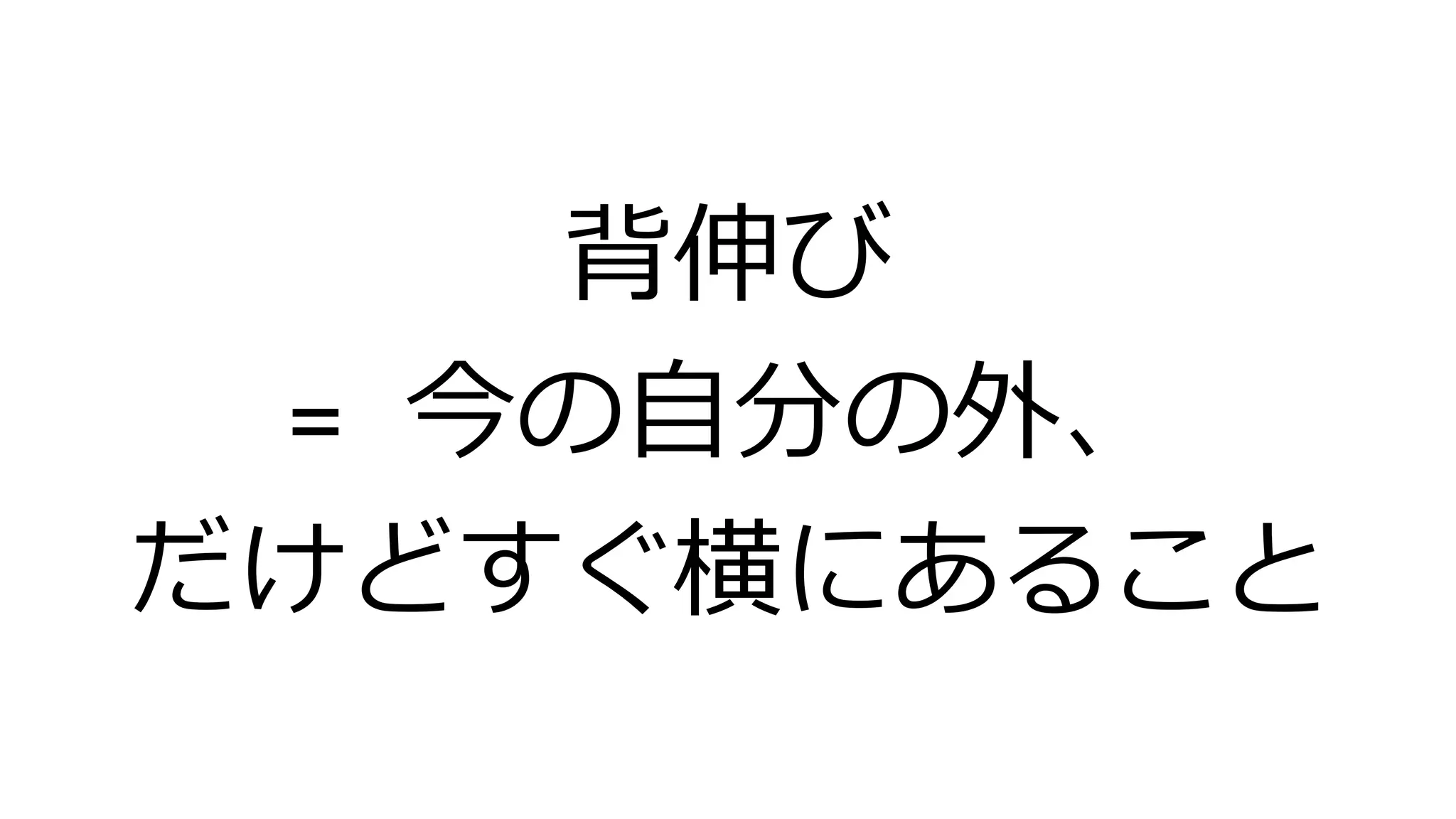背伸び
= 今の自分の外、
だけどすぐ横にあること
 