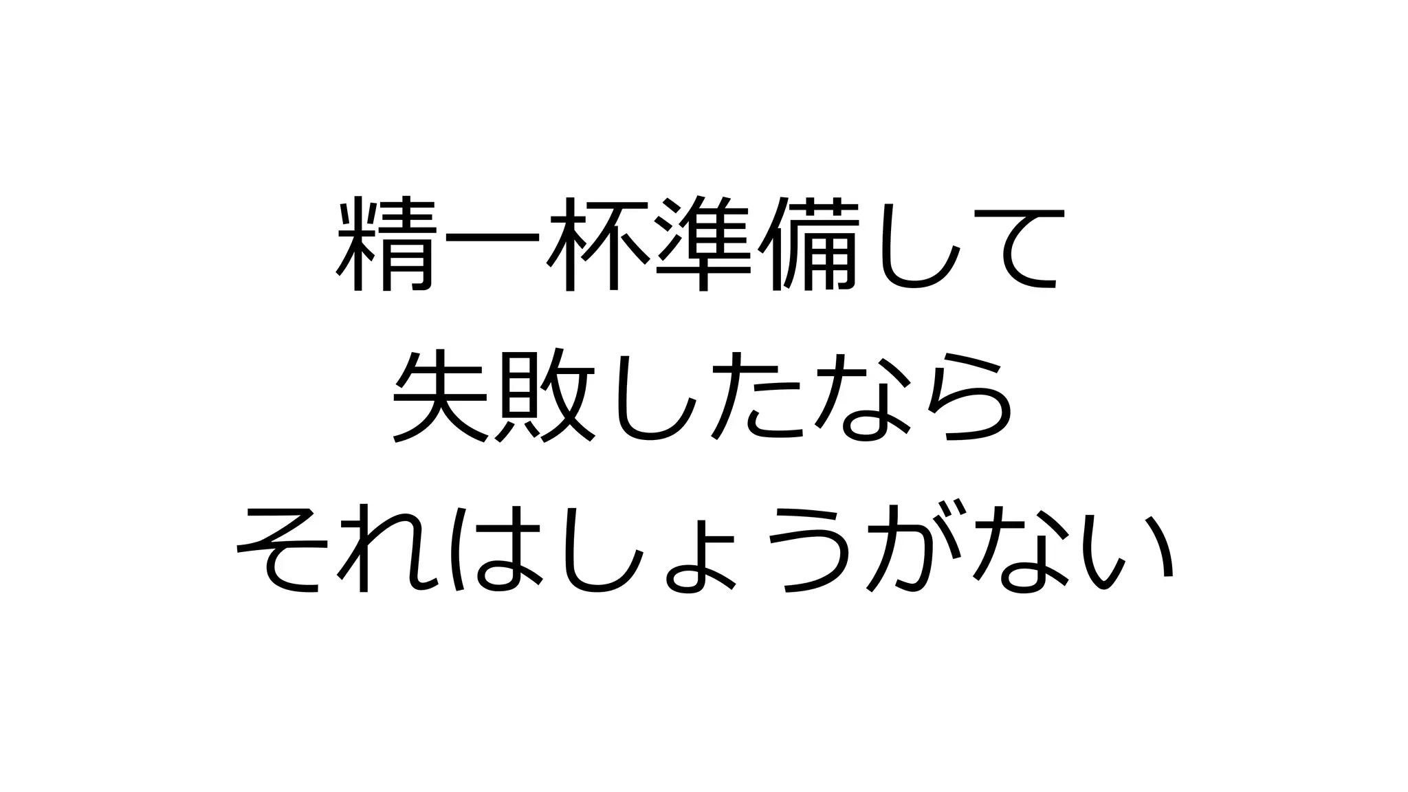 精一杯準備して
失敗したなら
それはしょうがない
 