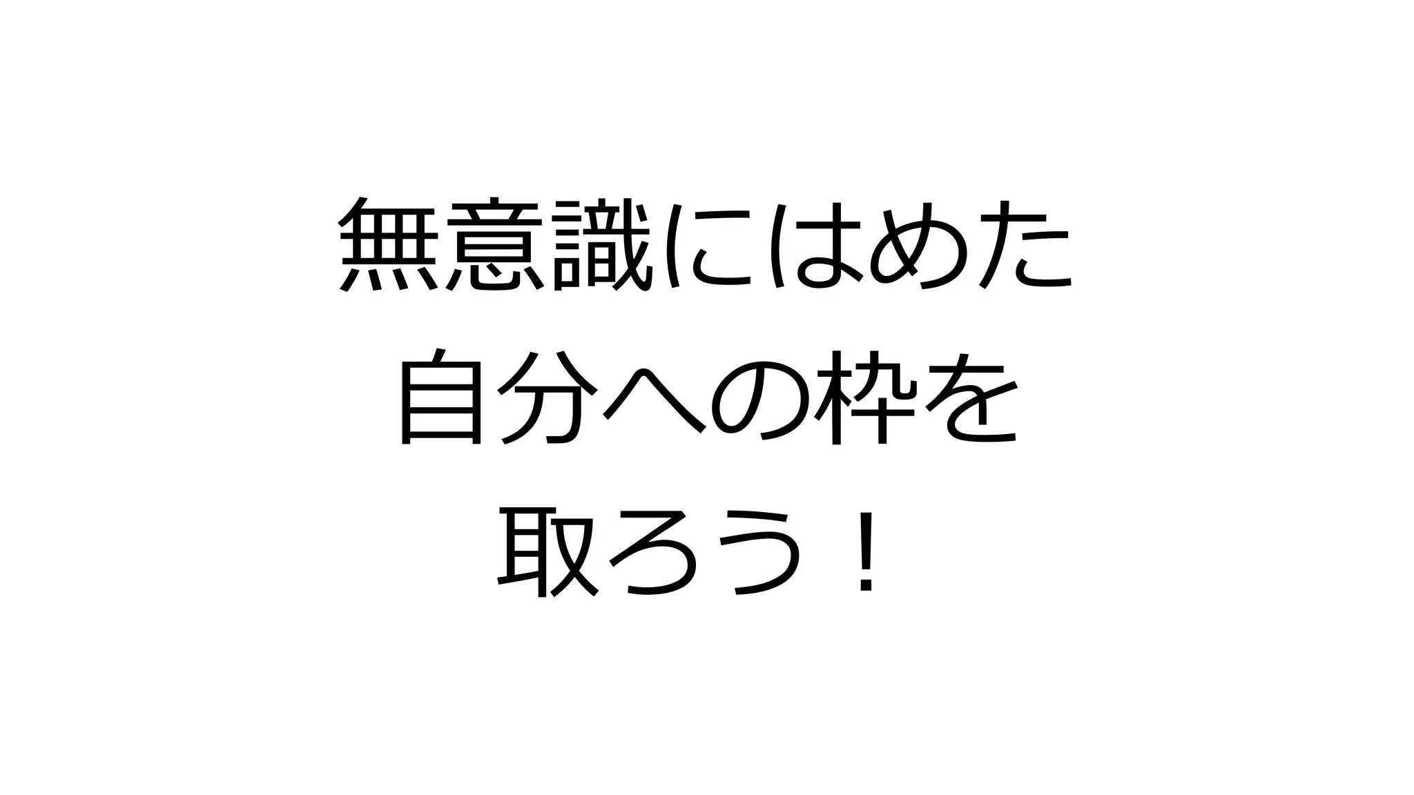 無意識にはめた
自分への枠を
取ろう！
 