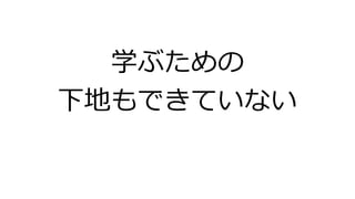 学ぶための
下地もできていない
 