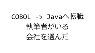 COBOL -> Javaへ転職
執筆者がいる
会社を選んだ
 