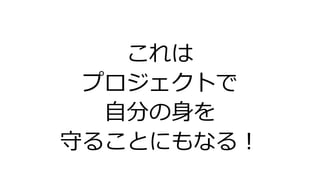 これは
プロジェクトで
自分の身を
守ることにもなる！
 