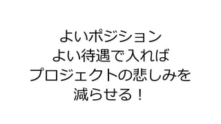 よいポジション
よい待遇で入れば
プロジェクトの悲しみを
減らせる！
 