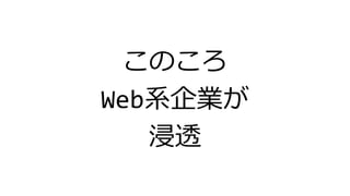 このころ
Web系企業が
浸透
 