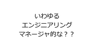 いわゆる
エンジニアリング
マネージャ的な？？
 