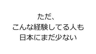 ただ、
こんな経験してる人も
日本にまだ少ない
 