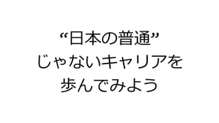 &ldquo;日本の普通&rdquo;
じゃないキャリアを
歩んでみよう
 