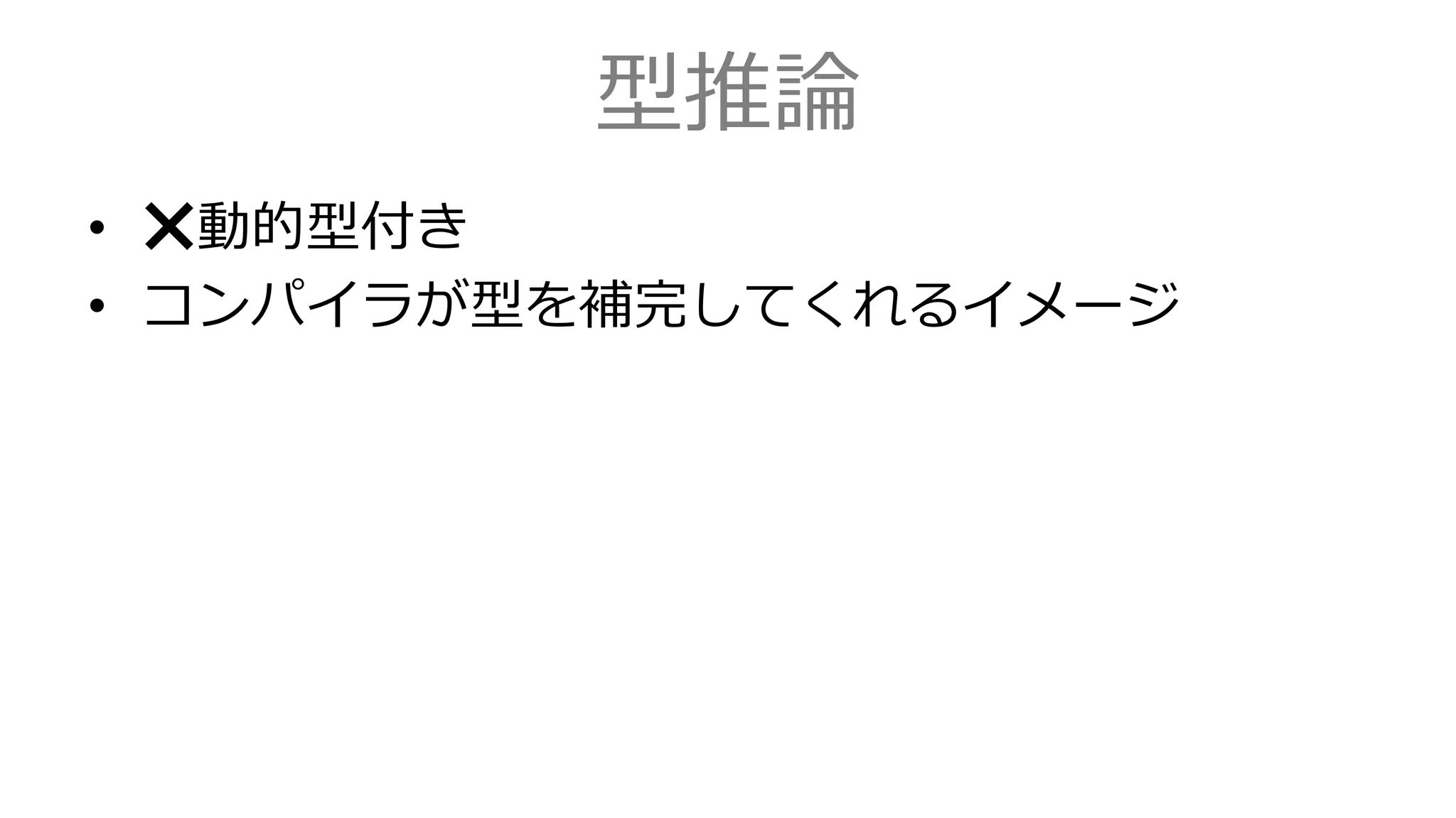 型推論
• ❌動的型付き
• コンパイラが型を補完してくれるイメージ
 