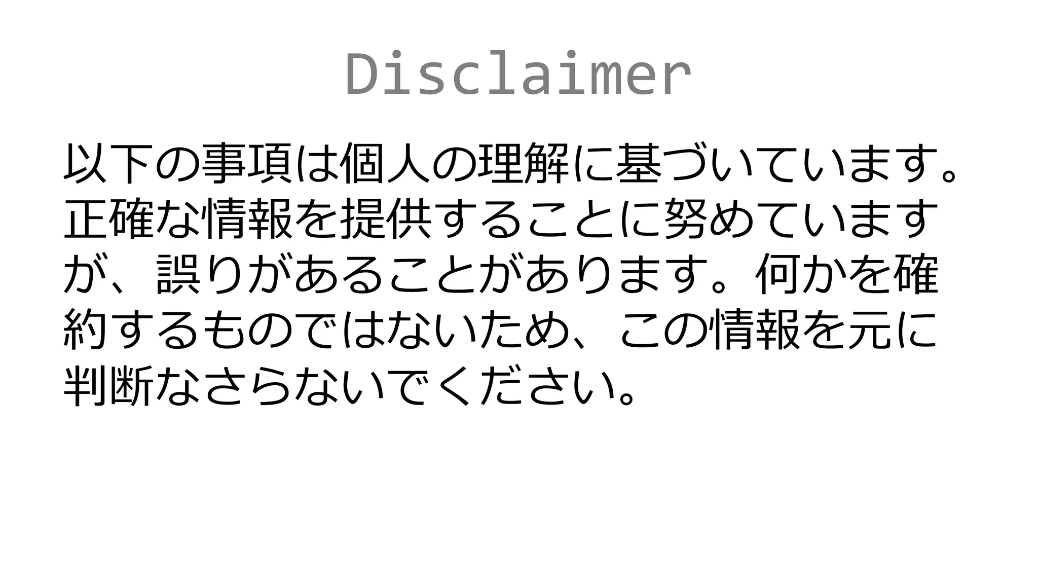 Disclaimer
以下の事項は個人の理解に基づいています。
正確な情報を提供することに努めています
が、誤りがあることがあります。何かを確
約するものではないため、この情報を元に
判断なさらないでください。
 