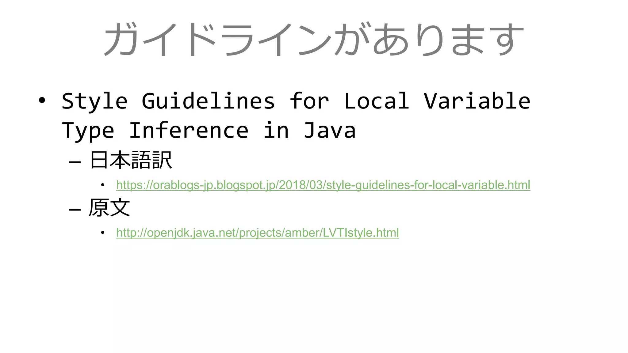 ガイドラインがあります
• Style Guidelines for Local Variable
Type Inference in Java
– 日本語訳
• https://orablogs-jp.blogspot.jp/2018/03/style-guidelines-for-local-variable.html
– 原文
• http://openjdk.java.net/projects/amber/LVTIstyle.html
 