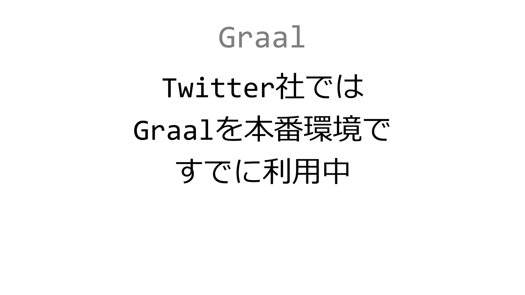 Graal
Twitter社では
Graalを本番環境で
すでに利用中
 