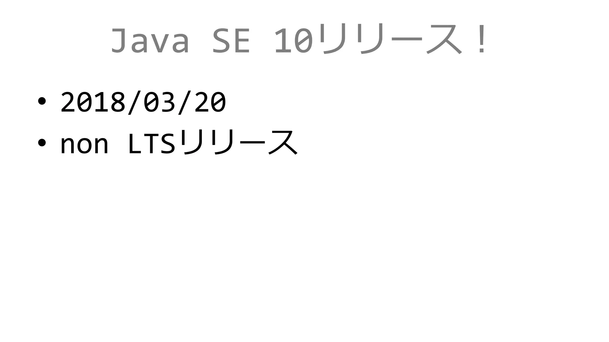 Java SE 10リリース！
• 2018/03/20
• non LTSリリース
 