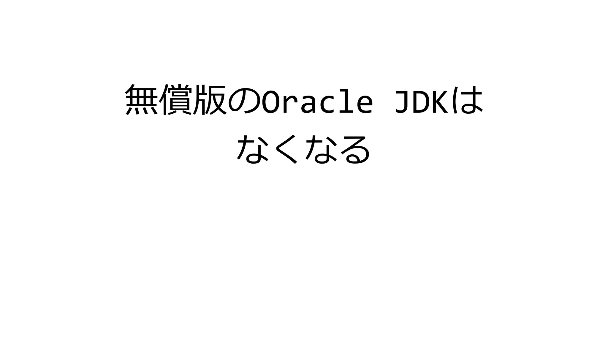 無償版のOracle JDKは
なくなる
 