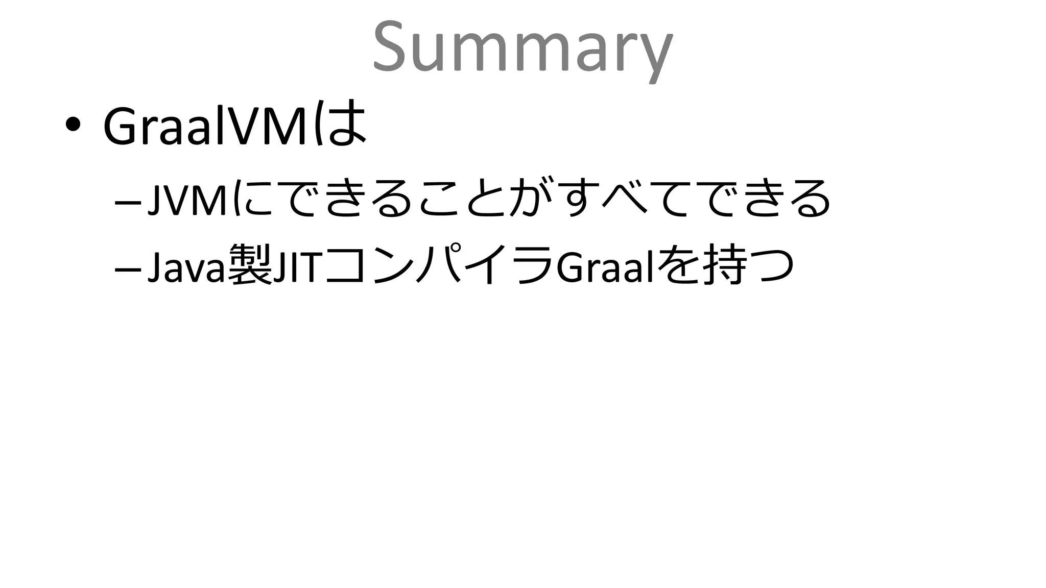 Summary
• GraalVMは
–JVMにできることがすべてできる
–Java製JITコンパイラGraalを持つ
 