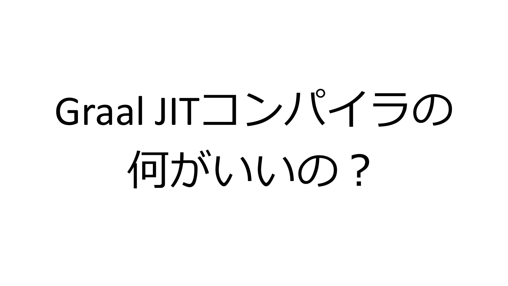 Graal JITコンパイラの
何がいいの？
 