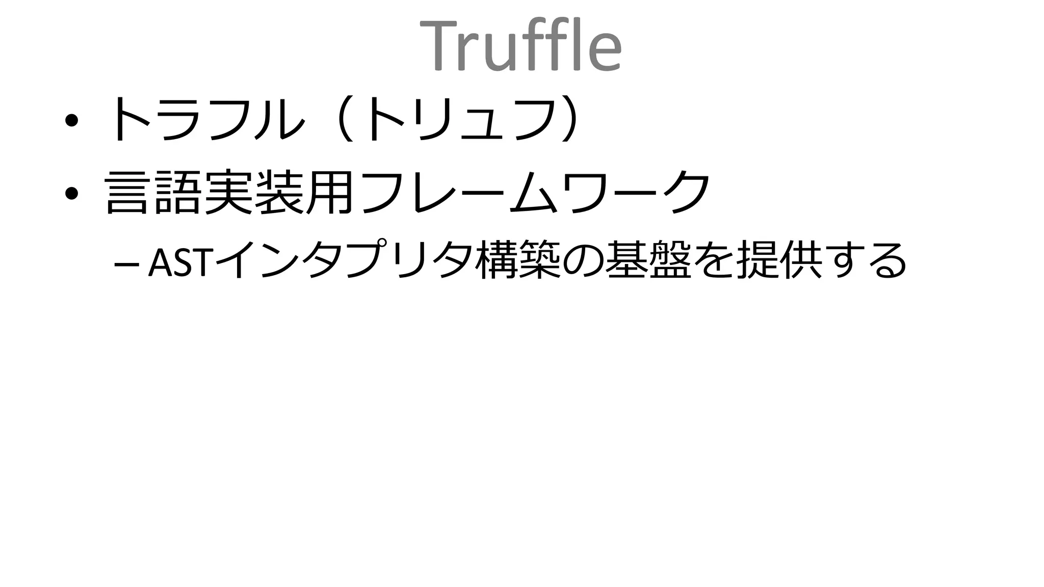 Truffle
• トラフル（トリュフ）
• 言語実装用フレームワーク
– ASTインタプリタ構築の基盤を提供する
 