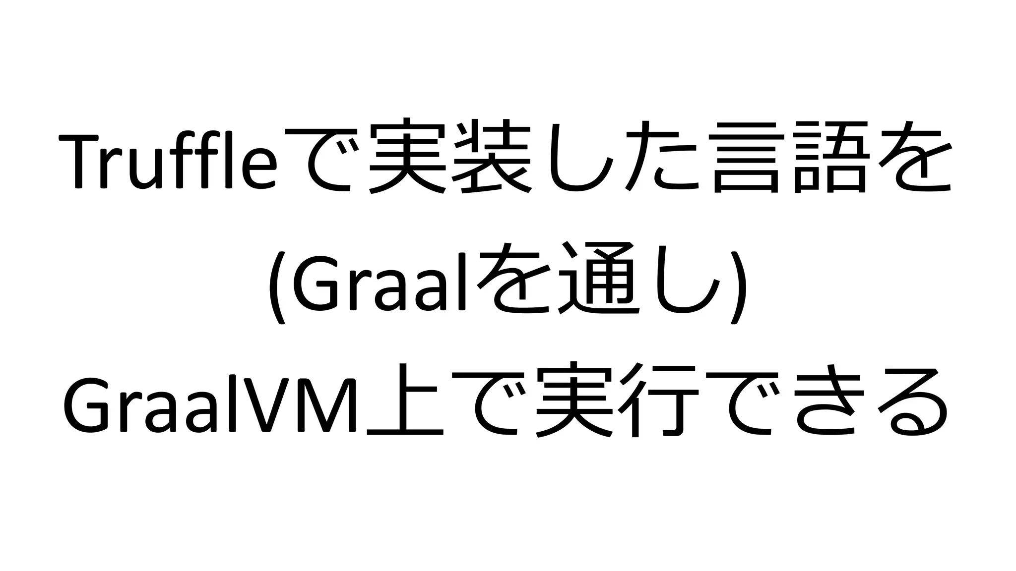 Truffleで実装した言語を
(Graalを通し)
GraalVM上で実行できる
 