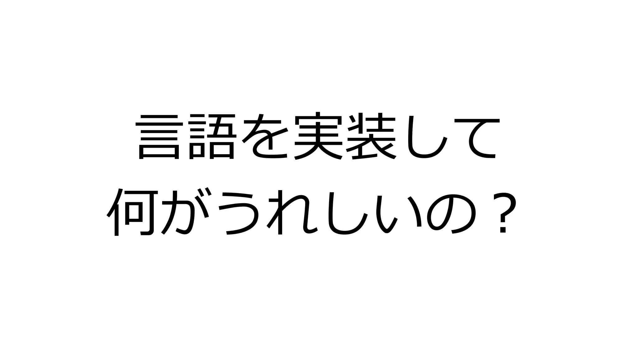 言語を実装して
何がうれしいの？
 