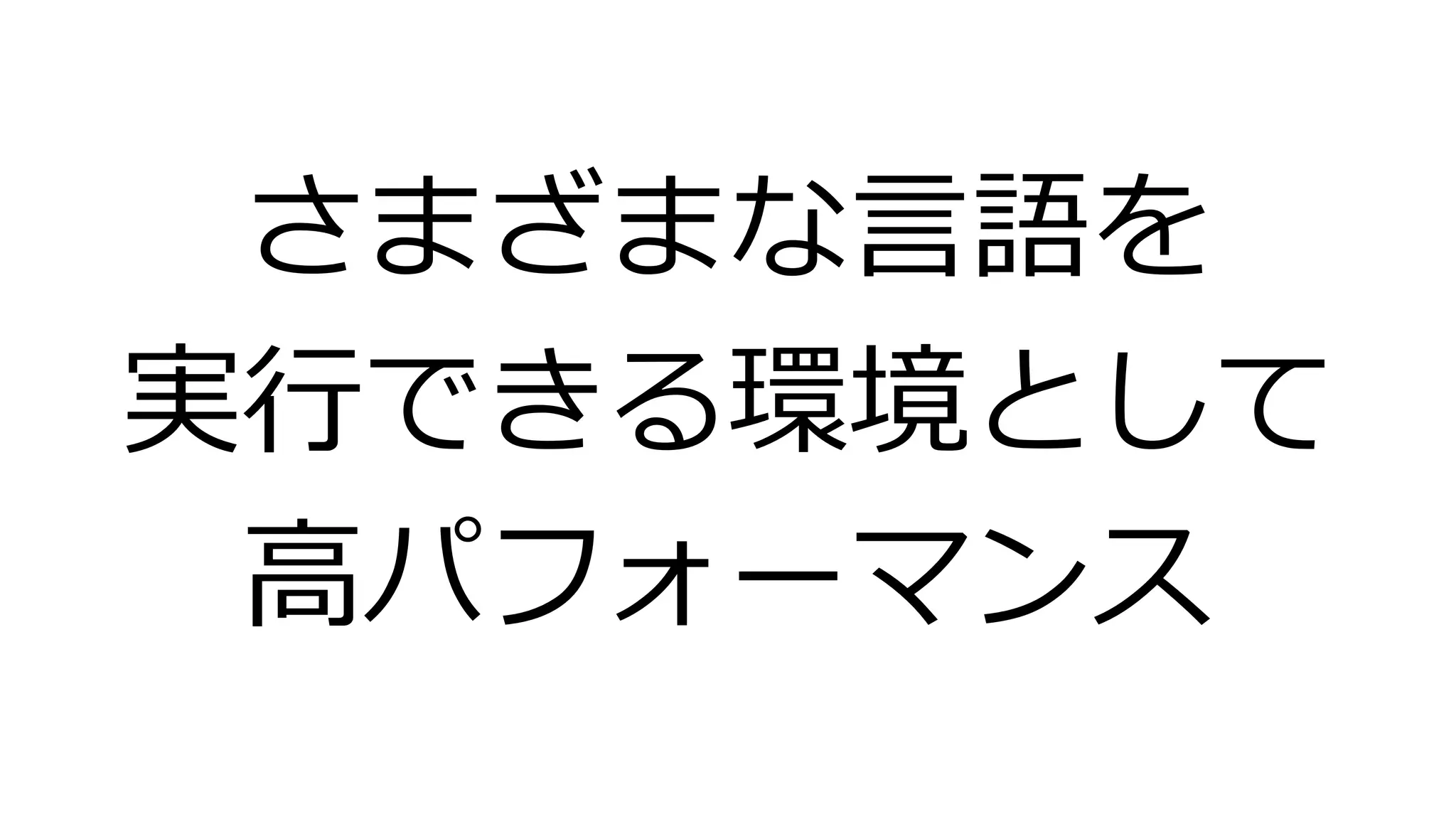 さまざまな言語を
実行できる環境として
高パフォーマンス
 