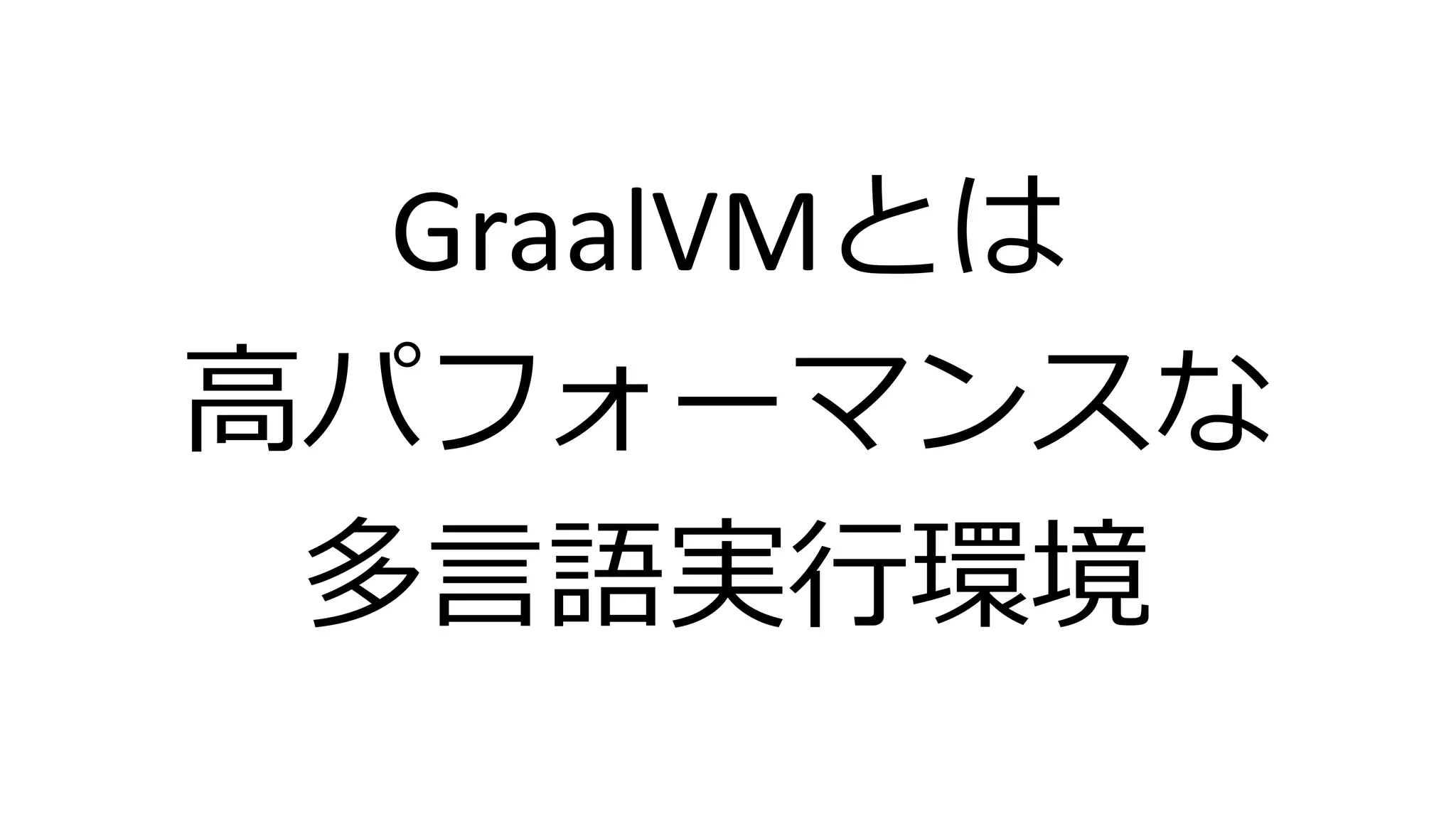 GraalVMとは
高パフォーマンスな
多言語実行環境
 