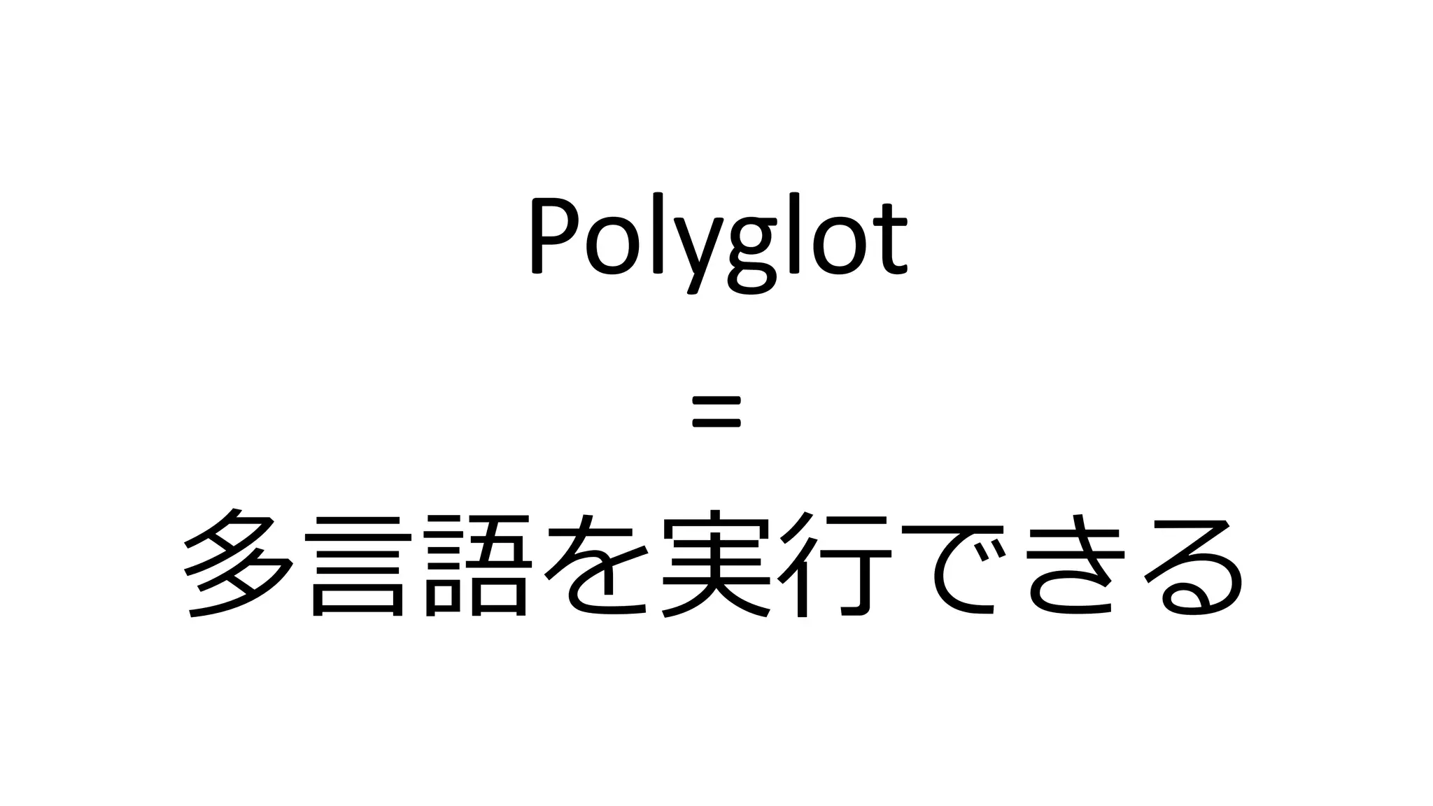Polyglot
=
多言語を実行できる
 
