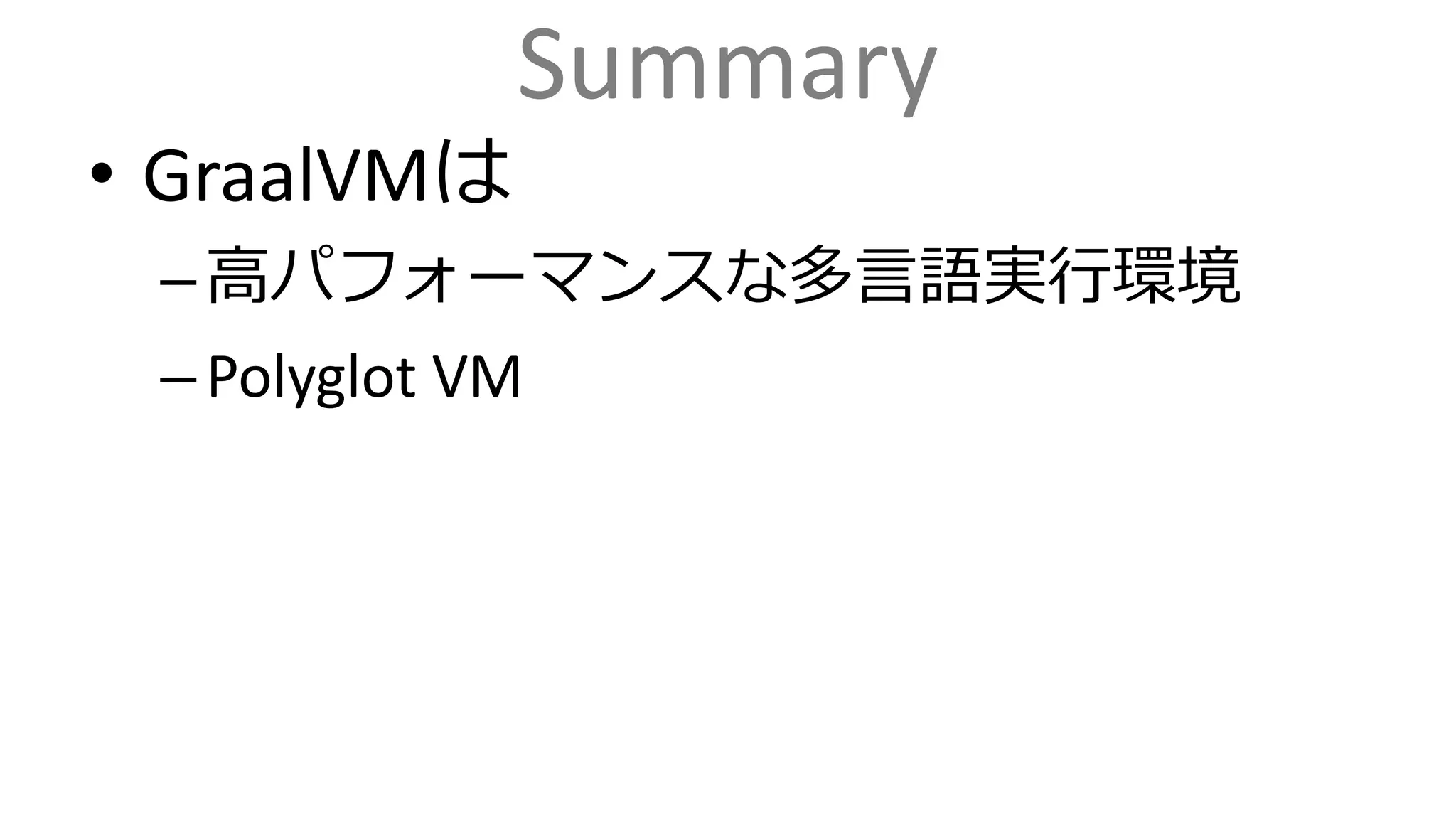 Summary
• GraalVMは
–高パフォーマンスな多言語実行環境
–Polyglot VM
 