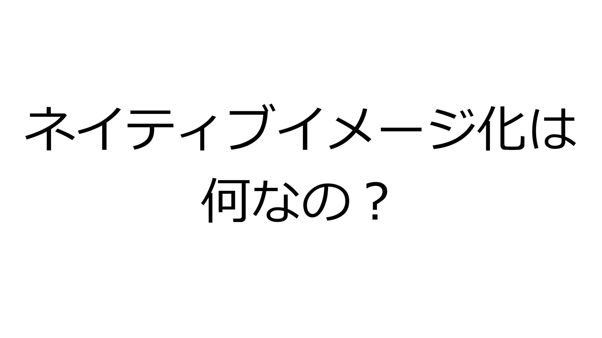 ネイティブイメージ化は
何なの？
 